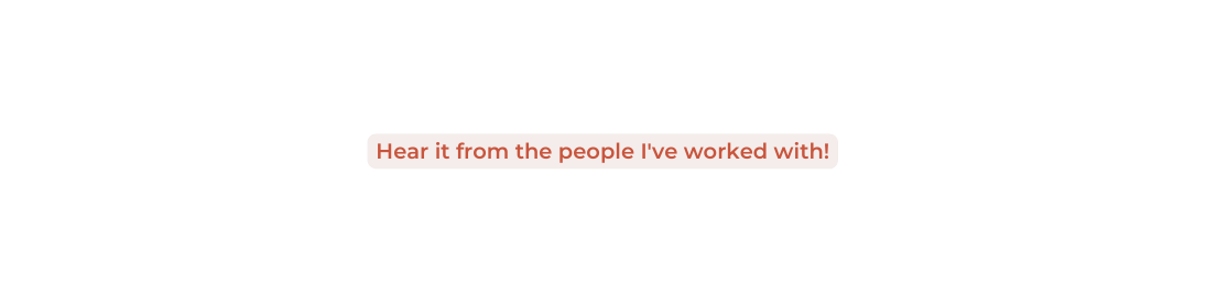 Hear it from the people I ve worked with